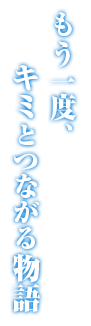 もう一度、キミとつながる物語